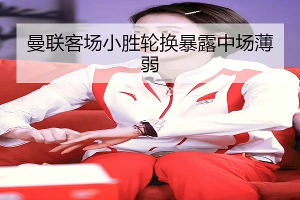 曼联客场小胜轮换暴露中场薄弱